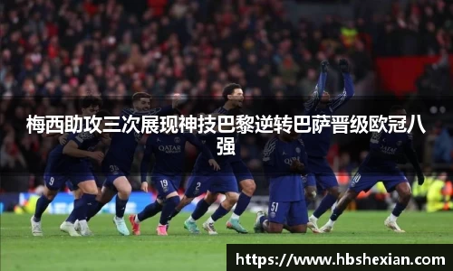 梅西助攻三次展现神技巴黎逆转巴萨晋级欧冠八强