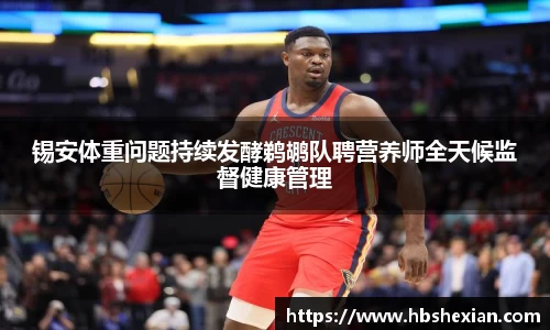 锡安体重问题持续发酵鹈鹕队聘营养师全天候监督健康管理