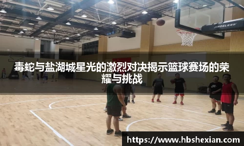 毒蛇与盐湖城星光的激烈对决揭示篮球赛场的荣耀与挑战