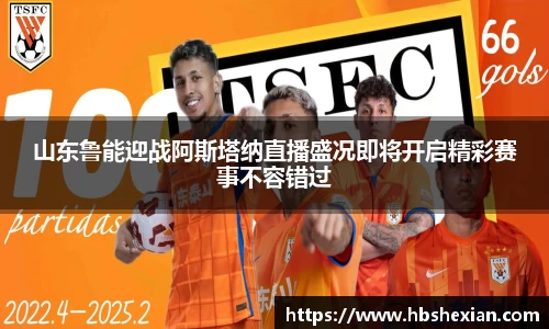 山东鲁能迎战阿斯塔纳直播盛况即将开启精彩赛事不容错过