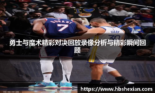 勇士与魔术精彩对决回放录像分析与精彩瞬间回顾